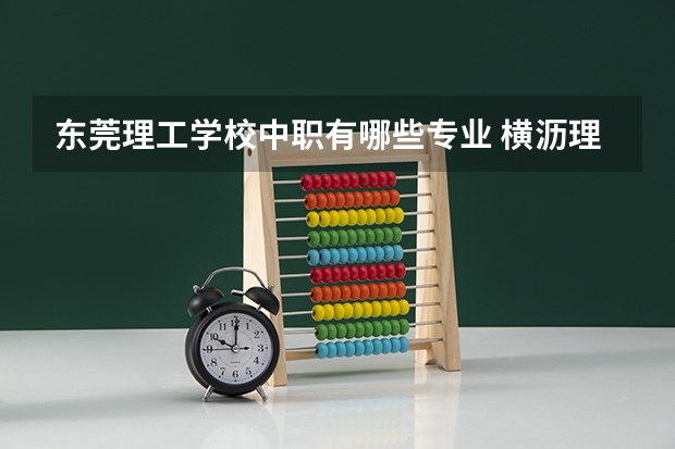 东莞理工学校中职有哪些专业 横沥理工学校有什么专业