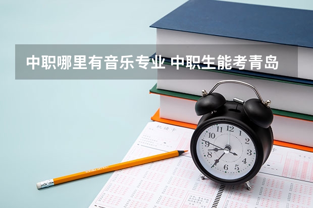 中职哪里有音乐专业 中职生能考青岛大学音乐学院吗