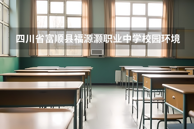 四川省富顺县福源灏职业中学校园环境怎么样 四川省富顺县福源灏职业中学学费多少
