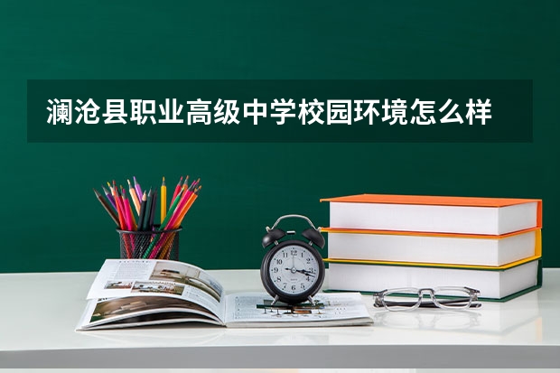 澜沧县职业高级中学校园环境怎么样 澜沧县职业高级中学学费多少