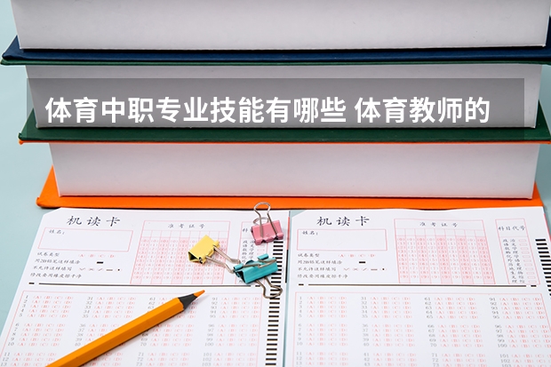 体育中职专业技能有哪些 体育教师的基本专业知识与能力应包括哪些方面