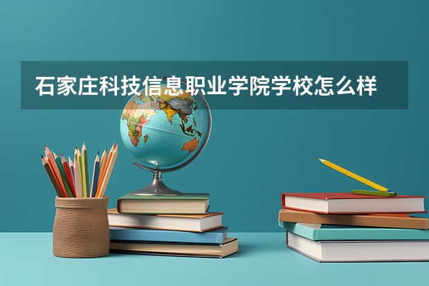 石家庄科技信息职业学院学校怎么样 石家庄科技信息职业学院地址