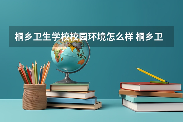 桐乡卫生学校校园环境怎么样 桐乡卫生学校学费多少