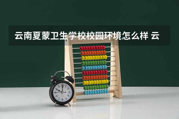 云南夏蒙卫生学校校园环境怎么样 云南夏蒙卫生学校学费多少