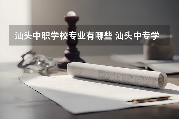 汕头中职学校专业有哪些 汕头中专学校有哪些