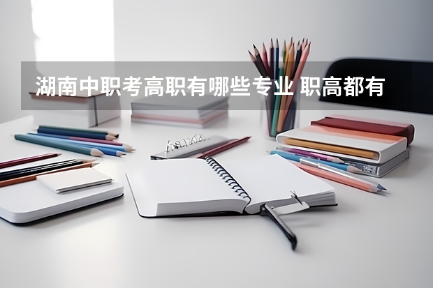 湖南中职考高职有哪些专业 职高都有哪些专业