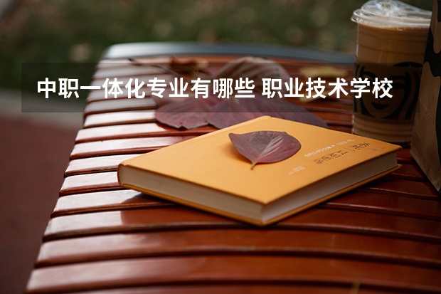 中职一体化专业有哪些 职业技术学校一般都有哪些专业？