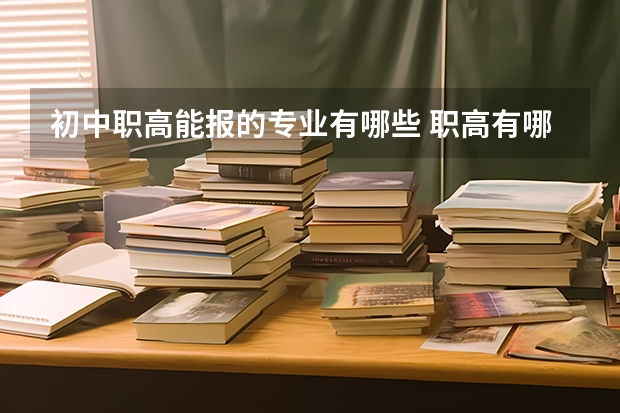 初中职高能报的专业有哪些 职高有哪些专业?