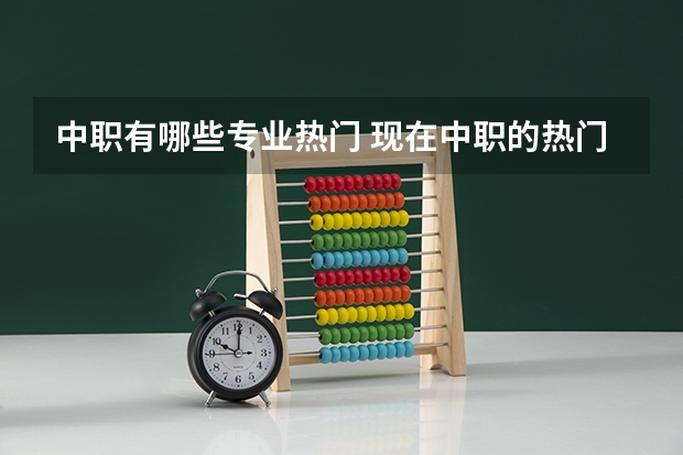 中职有哪些专业热门 现在中职的热门专业有哪些？