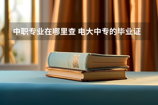 中职专业在哪里查 电大中专的毕业证在哪里查？