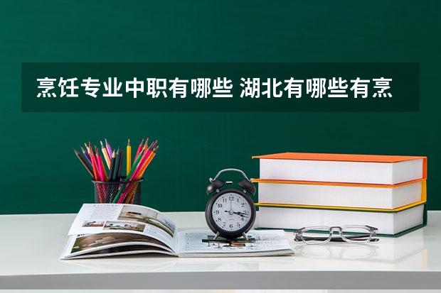 烹饪专业中职有哪些 湖北有哪些有烹饪专业的中专学校
