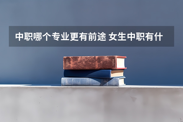 中职哪个专业更有前途 女生中职有什么专业？