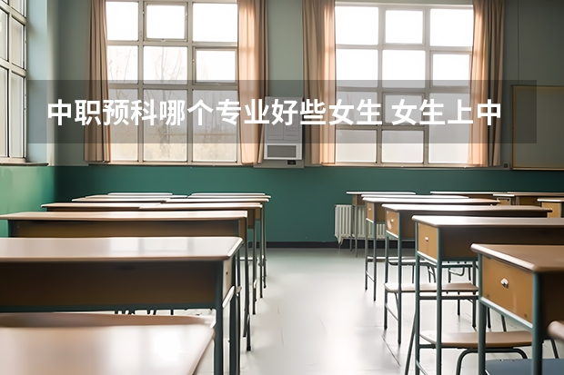 中职预科哪个专业好些女生 女生上中专学什么专业比较好 哪些专业好就业