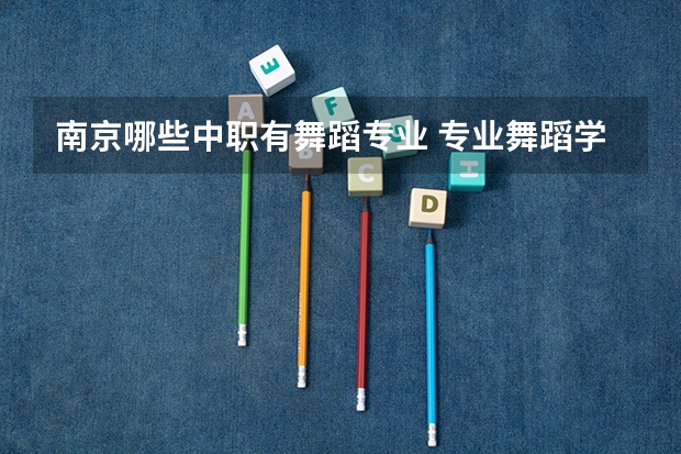 南京哪些中职有舞蹈专业 专业舞蹈学校有哪些？