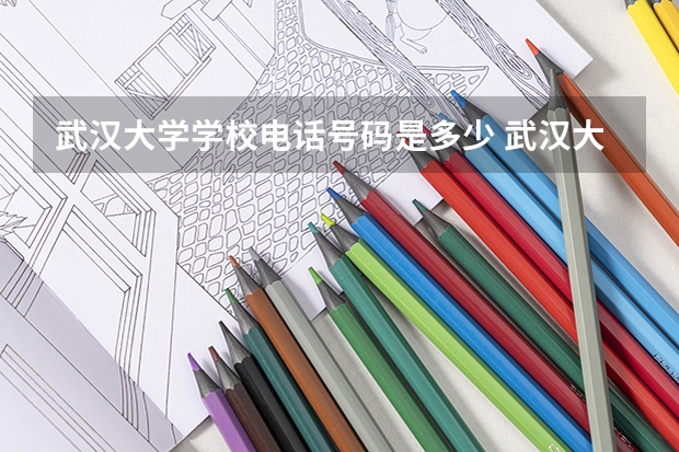 武汉大学学校电话号码是多少 武汉大学介绍