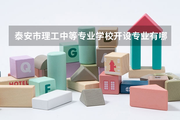 泰安市理工中等专业学校开设专业有哪些 泰安市理工中等专业学校每个专业招多少人