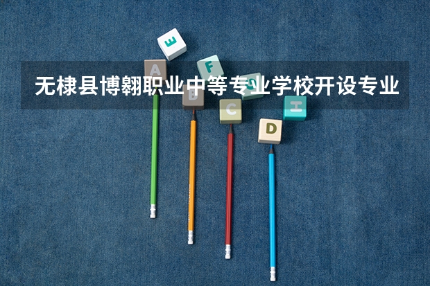 无棣县博翱职业中等专业学校开设专业有哪些 无棣县博翱职业中等专业学校每个专业招多少人
