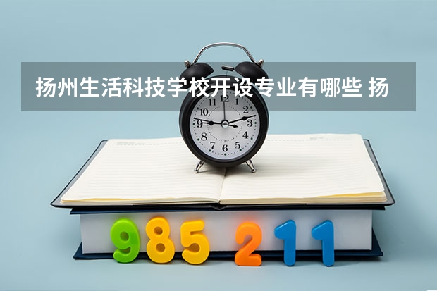 扬州生活科技学校开设专业有哪些 扬州生活科技学校每个专业招多少人