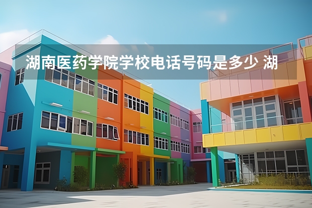 湖南医药学院学校电话号码是多少 湖南医药学院介绍