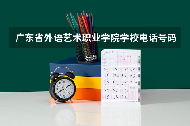 广东省外语艺术职业学院学校电话号码是多少 广东省外语艺术职业学院介绍