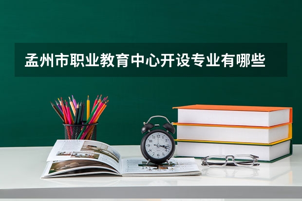 孟州市职业教育中心开设专业有哪些 孟州市职业教育中心每个专业招多少人