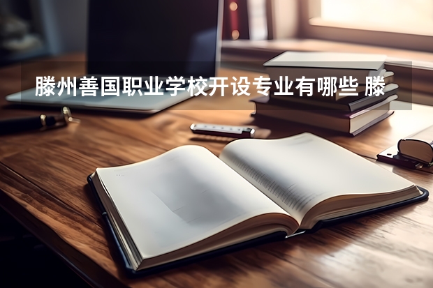滕州善国职业学校开设专业有哪些 滕州善国职业学校每个专业招多少人