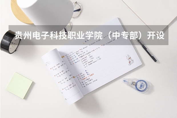贵州电子科技职业学院（中专部）开设专业有哪些 贵州电子科技职业学院（中专部）每个专业招多少人