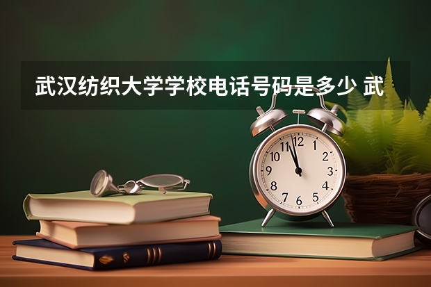 武汉纺织大学学校电话号码是多少 武汉纺织大学介绍