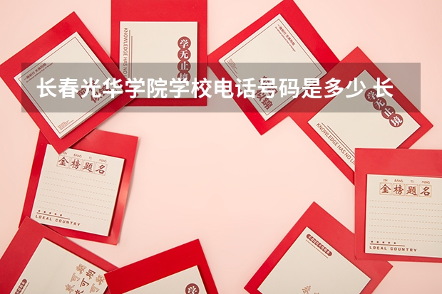 长春光华学院学校电话号码是多少 长春光华学院介绍