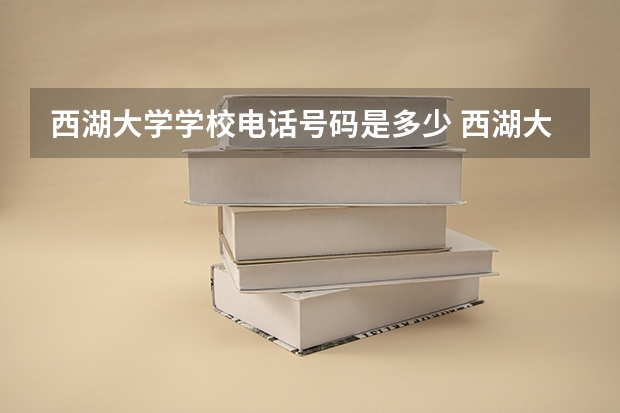 西湖大学学校电话号码是多少 西湖大学介绍