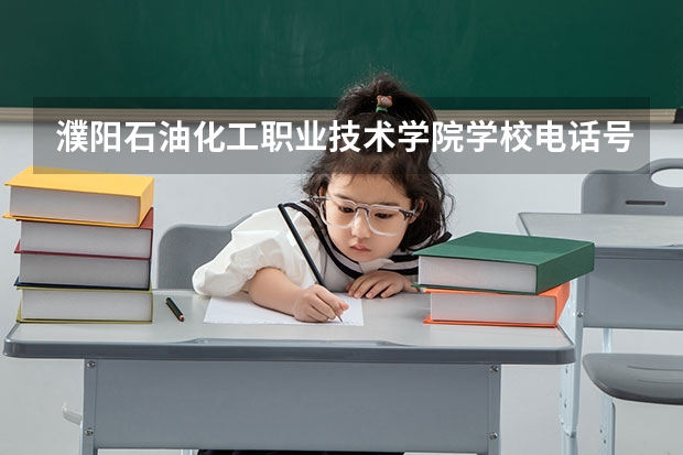 濮阳石油化工职业技术学院学校电话号码是多少 濮阳石油化工职业技术学院介绍