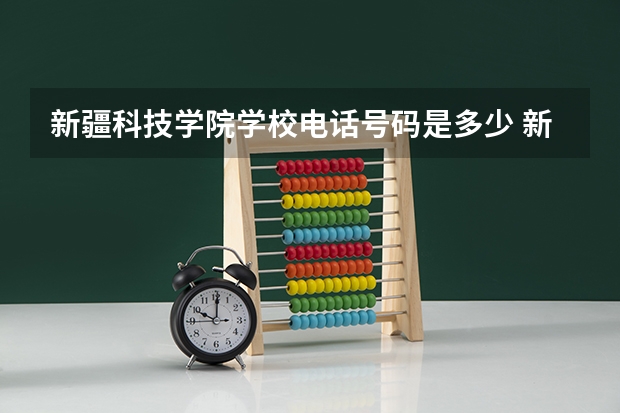 新疆科技学院学校电话号码是多少 新疆科技学院介绍