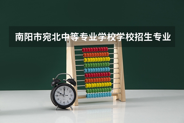 南阳市宛北中等专业学校学校招生专业有哪些 招生人数是多少