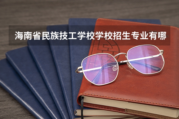 海南省民族技工学校学校招生专业有哪些 招生人数是多少