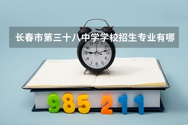 长春市第三十八中学学校招生专业有哪些 招生人数是多少