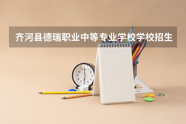 齐河县德瑞职业中等专业学校学校招生专业有哪些 招生人数是多少