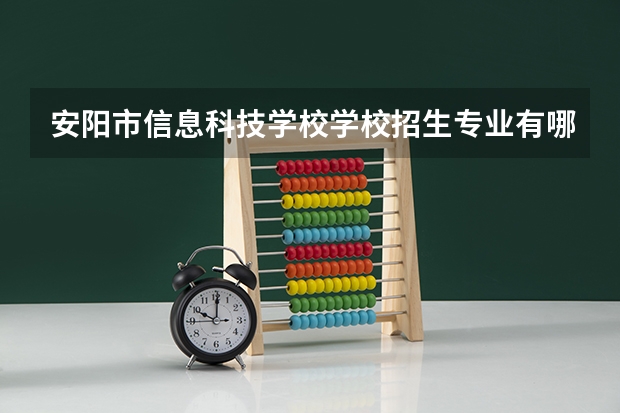 安阳市信息科技学校学校招生专业有哪些 招生人数是多少