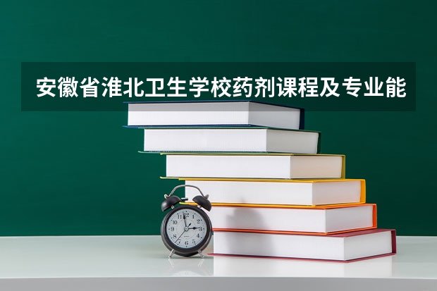 安徽省淮北卫生学校药剂课程及专业能力要求