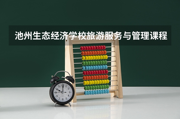 池州生态经济学校旅游服务与管理课程及专业能力要求