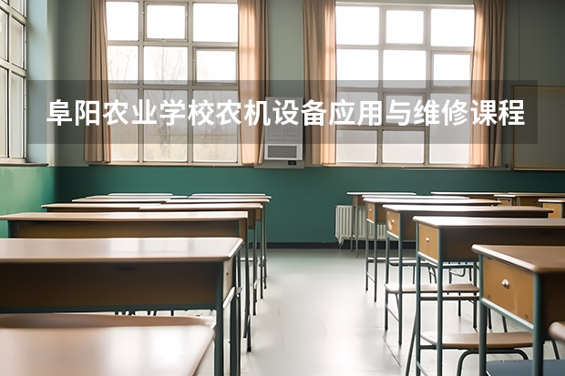 阜阳农业学校农机设备应用与维修课程及专业能力要求
