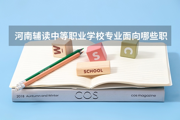 河南辅读中等职业学校专业面向哪些职业就业