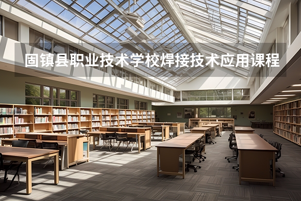固镇县职业技术学校焊接技术应用课程及专业能力要求
