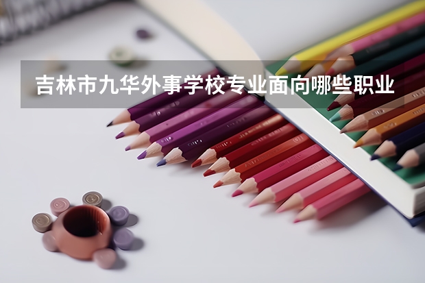 吉林市九华外事学校专业面向哪些职业就业