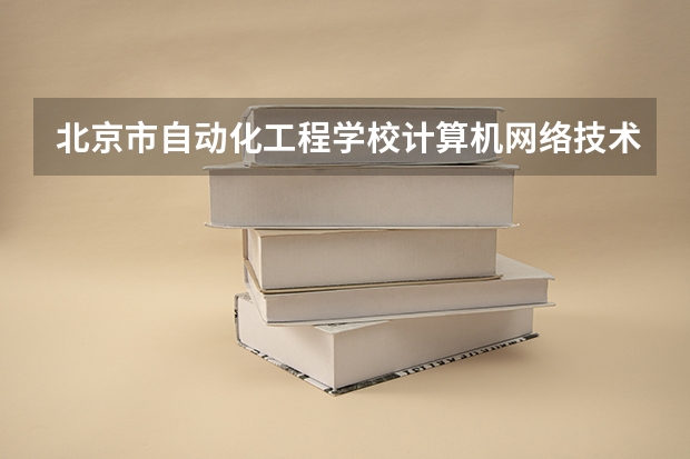 北京市自动化工程学校计算机网络技术课程及专业能力要求