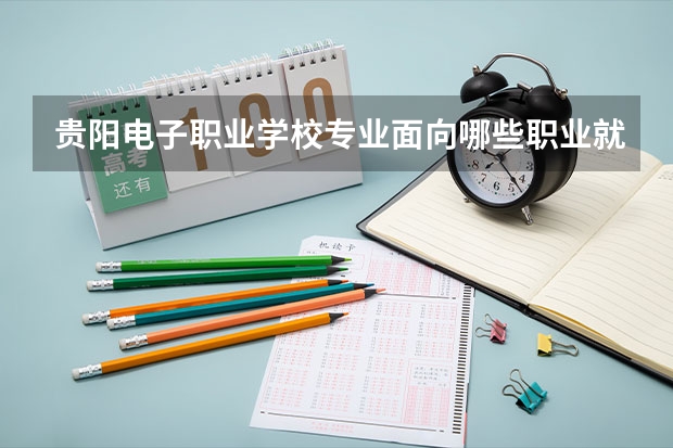 贵阳电子职业学校专业面向哪些职业就业