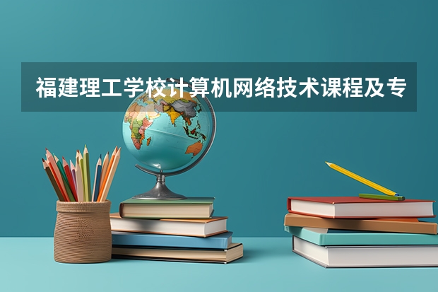 福建理工学校计算机网络技术课程及专业能力要求