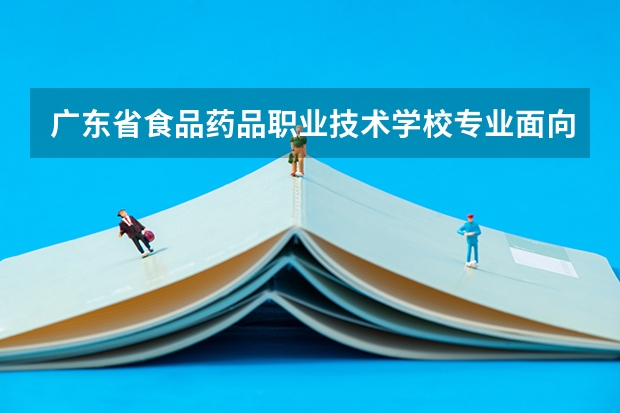 广东省食品药品职业技术学校专业面向哪些职业就业