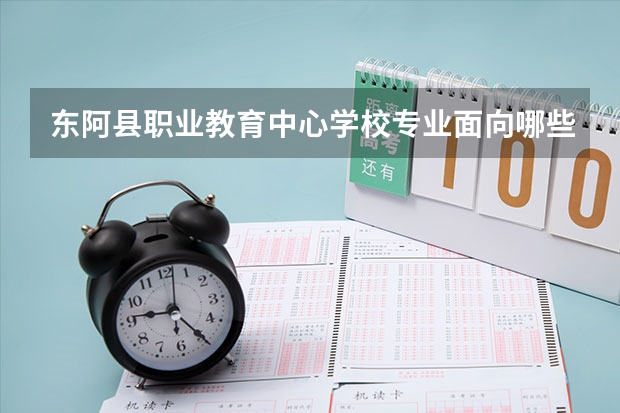 东阿县职业教育中心学校专业面向哪些职业就业