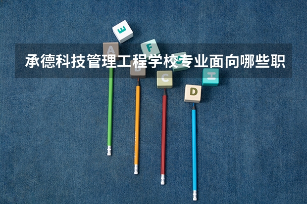 承德科技管理工程学校专业面向哪些职业就业