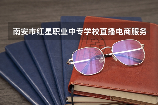南安市红星职业中专学校直播电商服务课程及专业能力要求